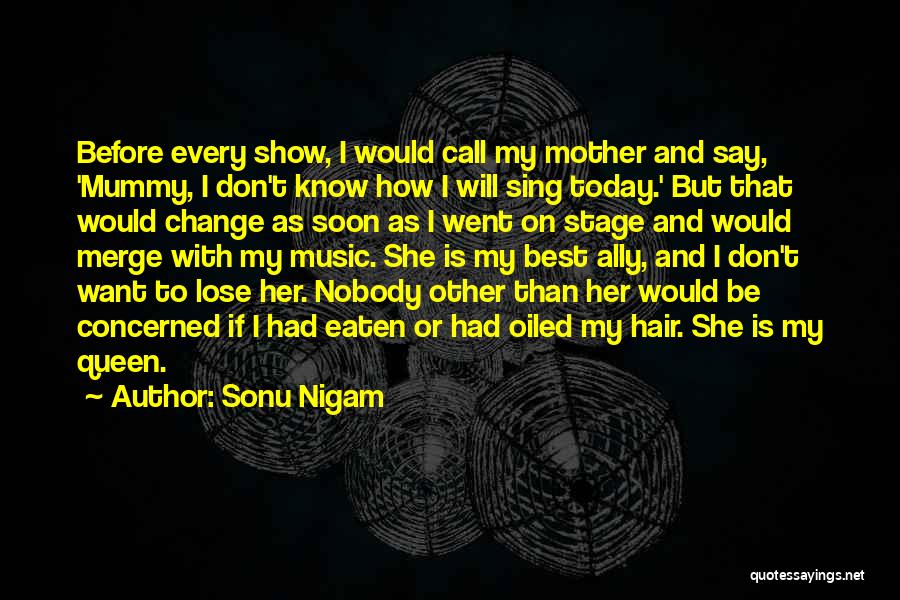 Sonu Nigam Quotes: Before Every Show, I Would Call My Mother And Say, 'mummy, I Don't Know How I Will Sing Today.' But