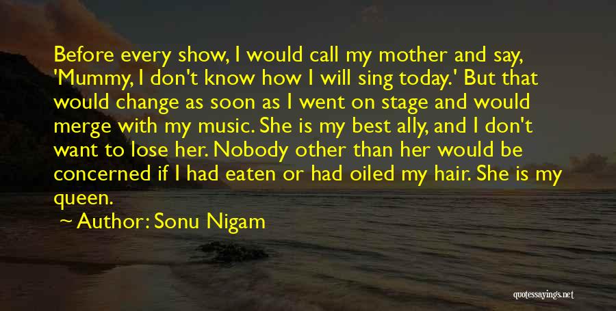 Sonu Nigam Quotes: Before Every Show, I Would Call My Mother And Say, 'mummy, I Don't Know How I Will Sing Today.' But