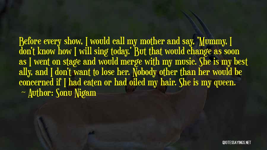 Sonu Nigam Quotes: Before Every Show, I Would Call My Mother And Say, 'mummy, I Don't Know How I Will Sing Today.' But