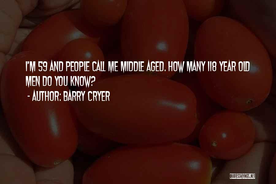 Barry Cryer Quotes: I'm 59 And People Call Me Middle Aged. How Many 118 Year Old Men Do You Know?