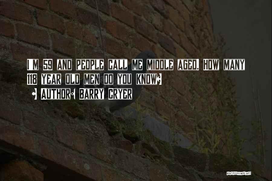 Barry Cryer Quotes: I'm 59 And People Call Me Middle Aged. How Many 118 Year Old Men Do You Know?
