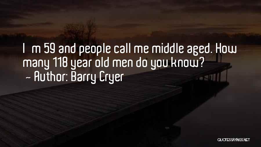 Barry Cryer Quotes: I'm 59 And People Call Me Middle Aged. How Many 118 Year Old Men Do You Know?