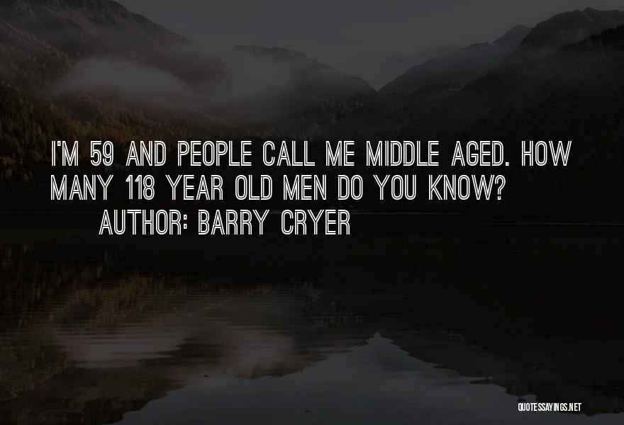 Barry Cryer Quotes: I'm 59 And People Call Me Middle Aged. How Many 118 Year Old Men Do You Know?