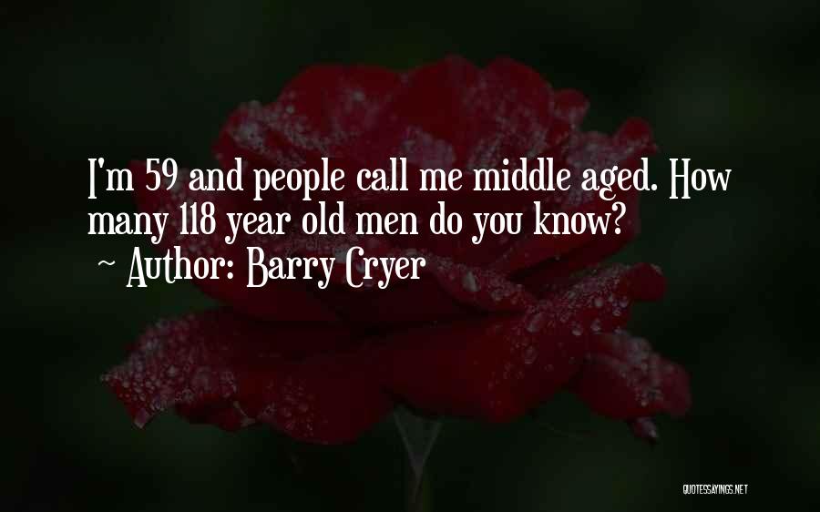 Barry Cryer Quotes: I'm 59 And People Call Me Middle Aged. How Many 118 Year Old Men Do You Know?