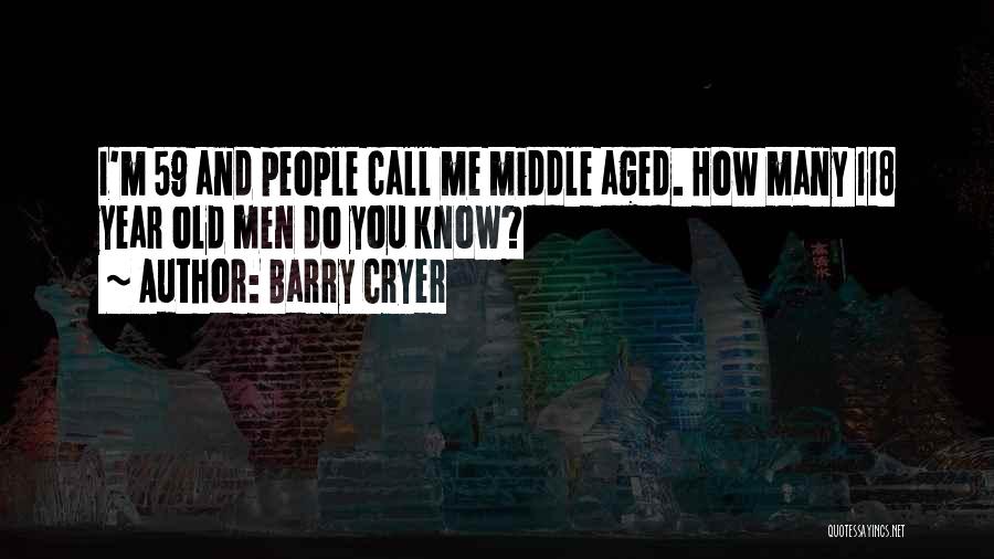 Barry Cryer Quotes: I'm 59 And People Call Me Middle Aged. How Many 118 Year Old Men Do You Know?