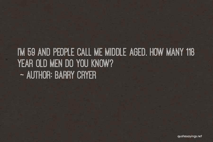 Barry Cryer Quotes: I'm 59 And People Call Me Middle Aged. How Many 118 Year Old Men Do You Know?