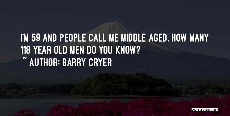 Barry Cryer Quotes: I'm 59 And People Call Me Middle Aged. How Many 118 Year Old Men Do You Know?