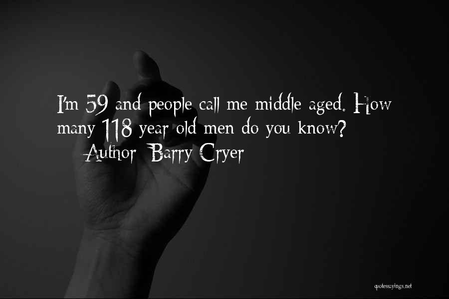 Barry Cryer Quotes: I'm 59 And People Call Me Middle Aged. How Many 118 Year Old Men Do You Know?