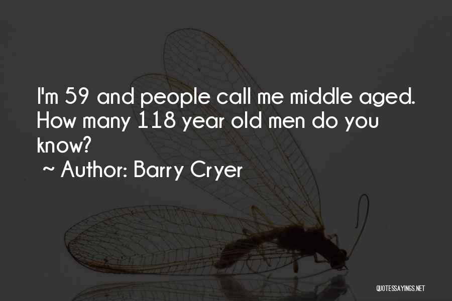 Barry Cryer Quotes: I'm 59 And People Call Me Middle Aged. How Many 118 Year Old Men Do You Know?