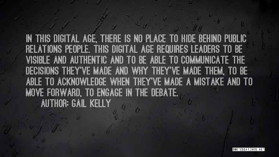 Gail Kelly Quotes: In This Digital Age, There Is No Place To Hide Behind Public Relations People. This Digital Age Requires Leaders To