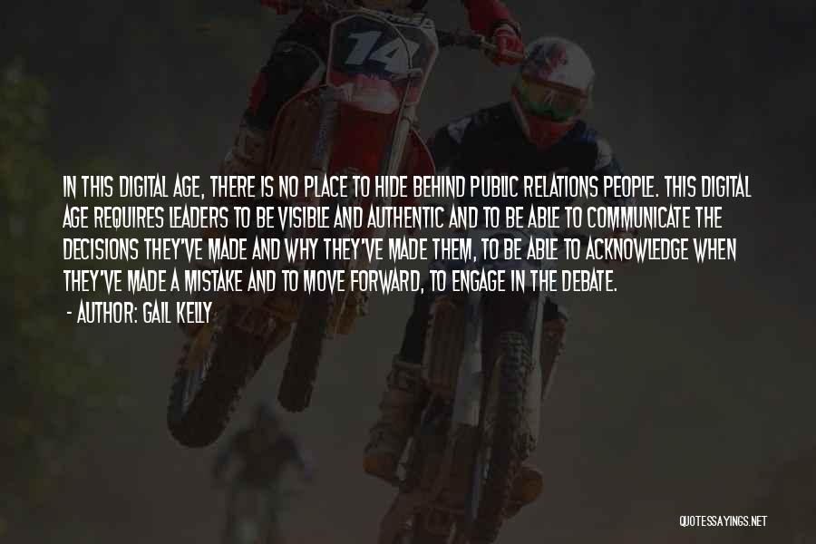 Gail Kelly Quotes: In This Digital Age, There Is No Place To Hide Behind Public Relations People. This Digital Age Requires Leaders To