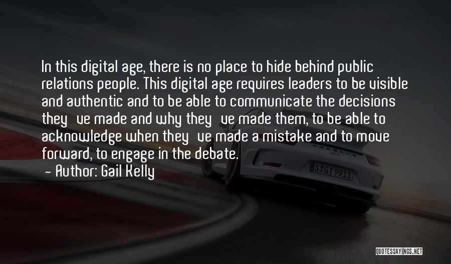 Gail Kelly Quotes: In This Digital Age, There Is No Place To Hide Behind Public Relations People. This Digital Age Requires Leaders To