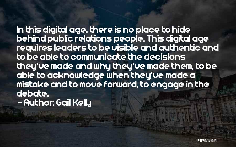 Gail Kelly Quotes: In This Digital Age, There Is No Place To Hide Behind Public Relations People. This Digital Age Requires Leaders To