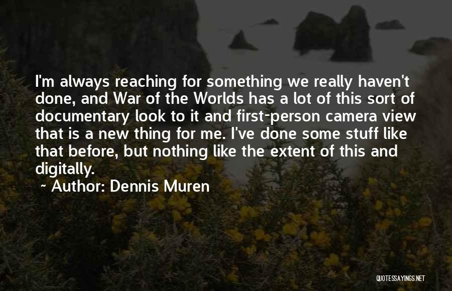 Dennis Muren Quotes: I'm Always Reaching For Something We Really Haven't Done, And War Of The Worlds Has A Lot Of This Sort