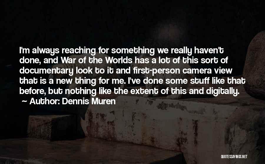 Dennis Muren Quotes: I'm Always Reaching For Something We Really Haven't Done, And War Of The Worlds Has A Lot Of This Sort