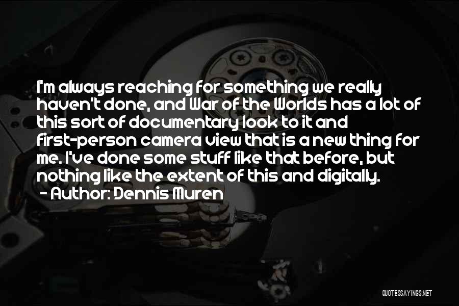 Dennis Muren Quotes: I'm Always Reaching For Something We Really Haven't Done, And War Of The Worlds Has A Lot Of This Sort