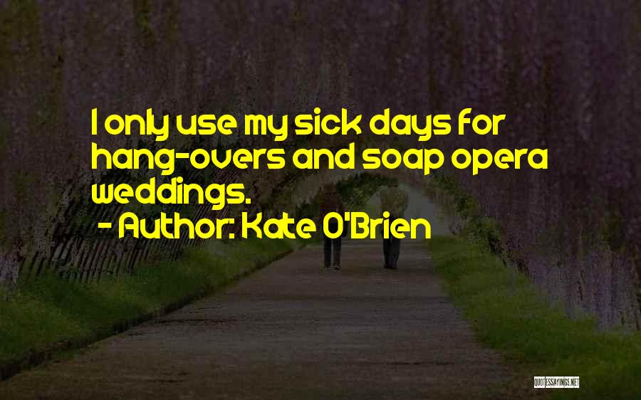 Kate O'Brien Quotes: I Only Use My Sick Days For Hang-overs And Soap Opera Weddings.