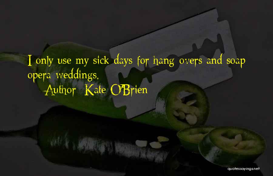 Kate O'Brien Quotes: I Only Use My Sick Days For Hang-overs And Soap Opera Weddings.