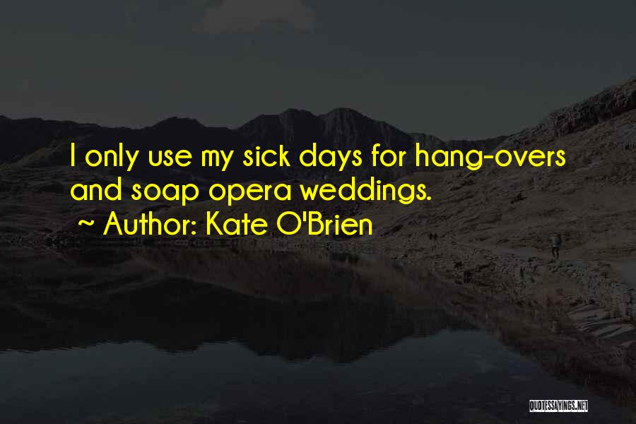 Kate O'Brien Quotes: I Only Use My Sick Days For Hang-overs And Soap Opera Weddings.