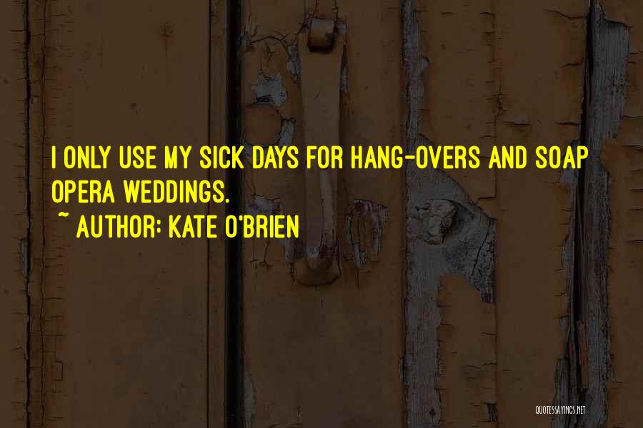 Kate O'Brien Quotes: I Only Use My Sick Days For Hang-overs And Soap Opera Weddings.