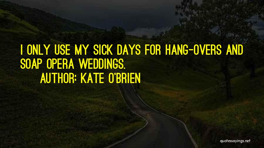 Kate O'Brien Quotes: I Only Use My Sick Days For Hang-overs And Soap Opera Weddings.