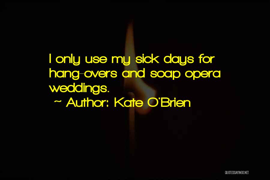 Kate O'Brien Quotes: I Only Use My Sick Days For Hang-overs And Soap Opera Weddings.