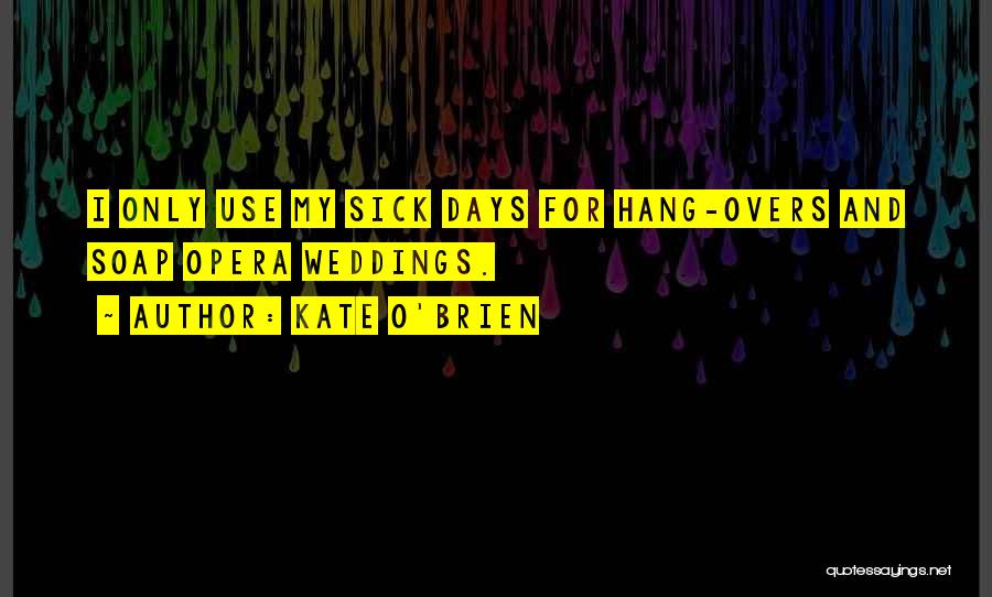 Kate O'Brien Quotes: I Only Use My Sick Days For Hang-overs And Soap Opera Weddings.