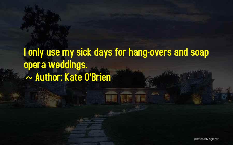 Kate O'Brien Quotes: I Only Use My Sick Days For Hang-overs And Soap Opera Weddings.