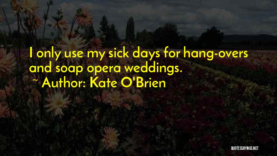 Kate O'Brien Quotes: I Only Use My Sick Days For Hang-overs And Soap Opera Weddings.