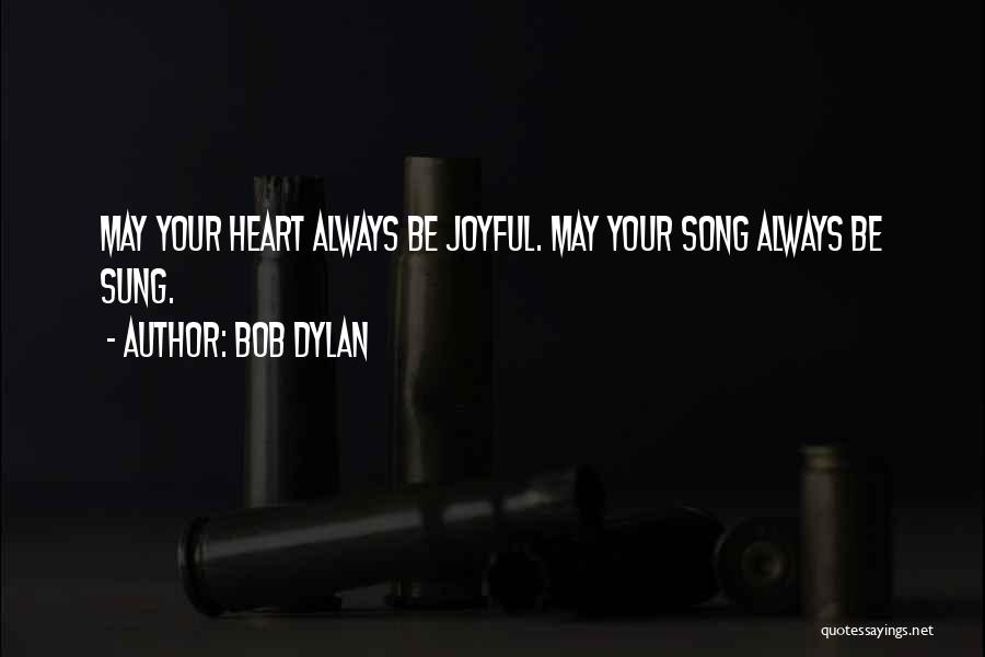 Bob Dylan Quotes: May Your Heart Always Be Joyful. May Your Song Always Be Sung.