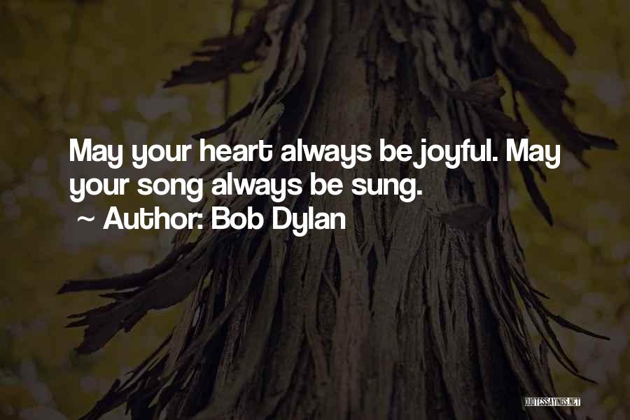 Bob Dylan Quotes: May Your Heart Always Be Joyful. May Your Song Always Be Sung.