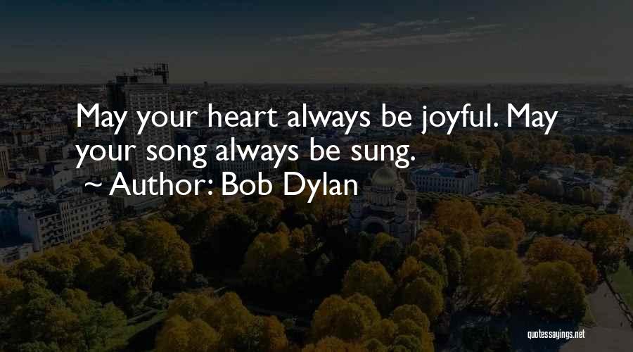 Bob Dylan Quotes: May Your Heart Always Be Joyful. May Your Song Always Be Sung.