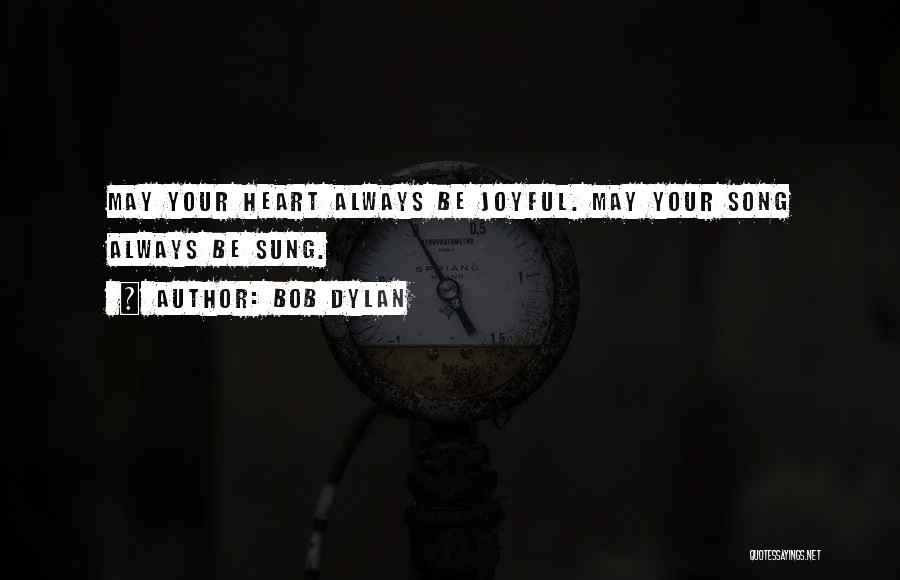 Bob Dylan Quotes: May Your Heart Always Be Joyful. May Your Song Always Be Sung.