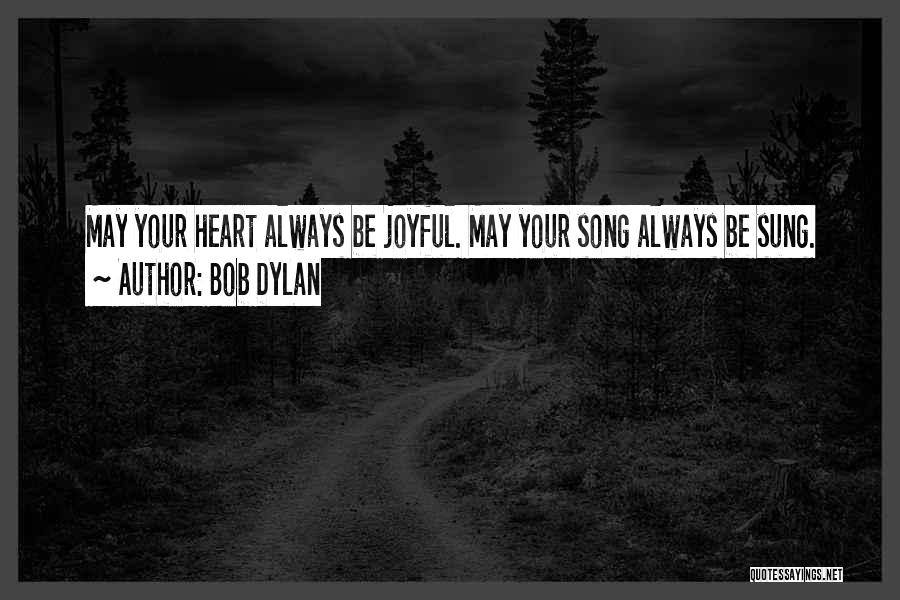 Bob Dylan Quotes: May Your Heart Always Be Joyful. May Your Song Always Be Sung.