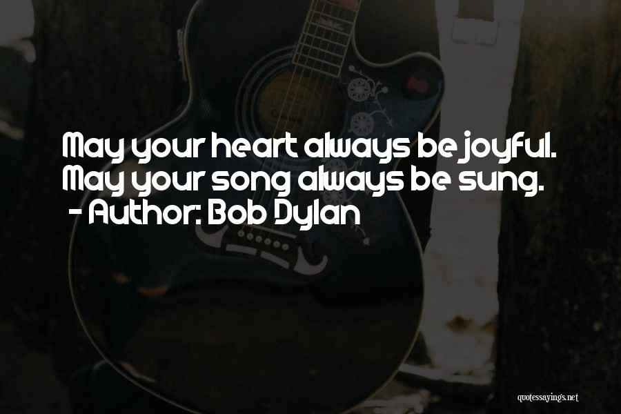 Bob Dylan Quotes: May Your Heart Always Be Joyful. May Your Song Always Be Sung.