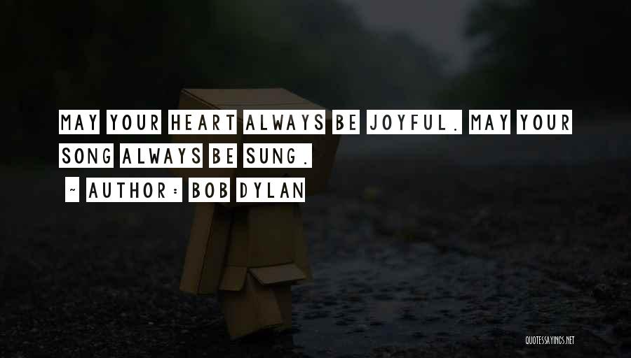 Bob Dylan Quotes: May Your Heart Always Be Joyful. May Your Song Always Be Sung.