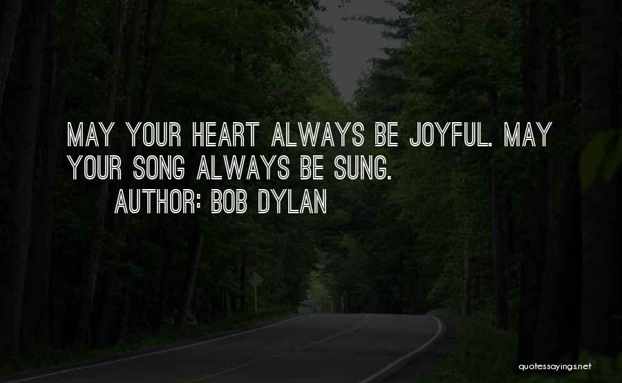 Bob Dylan Quotes: May Your Heart Always Be Joyful. May Your Song Always Be Sung.