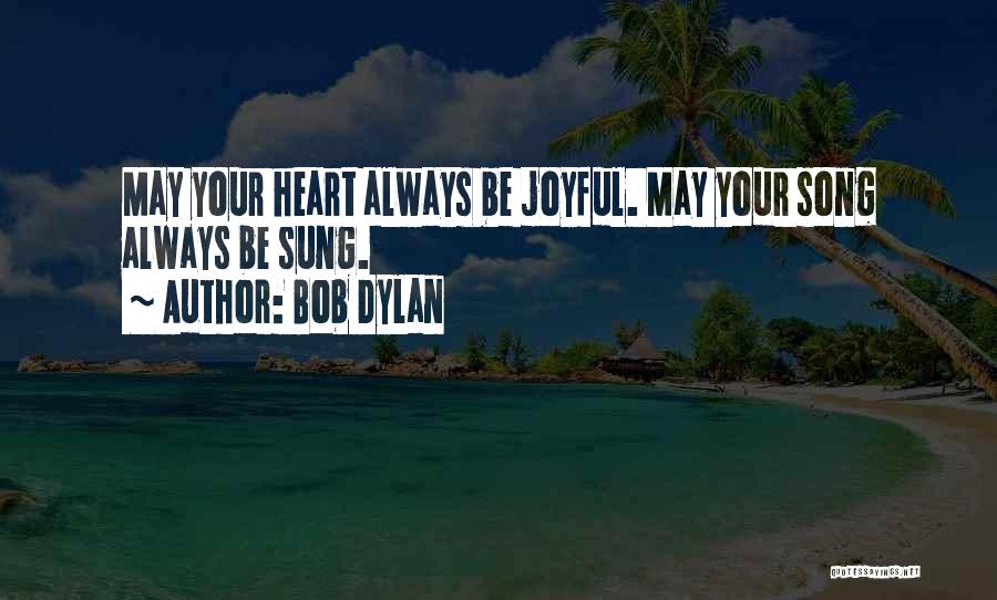 Bob Dylan Quotes: May Your Heart Always Be Joyful. May Your Song Always Be Sung.