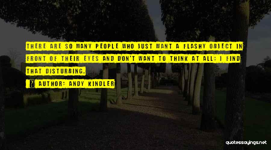 Andy Kindler Quotes: There Are So Many People Who Just Want A Flashy Object In Front Of Their Eyes And Don't Want To