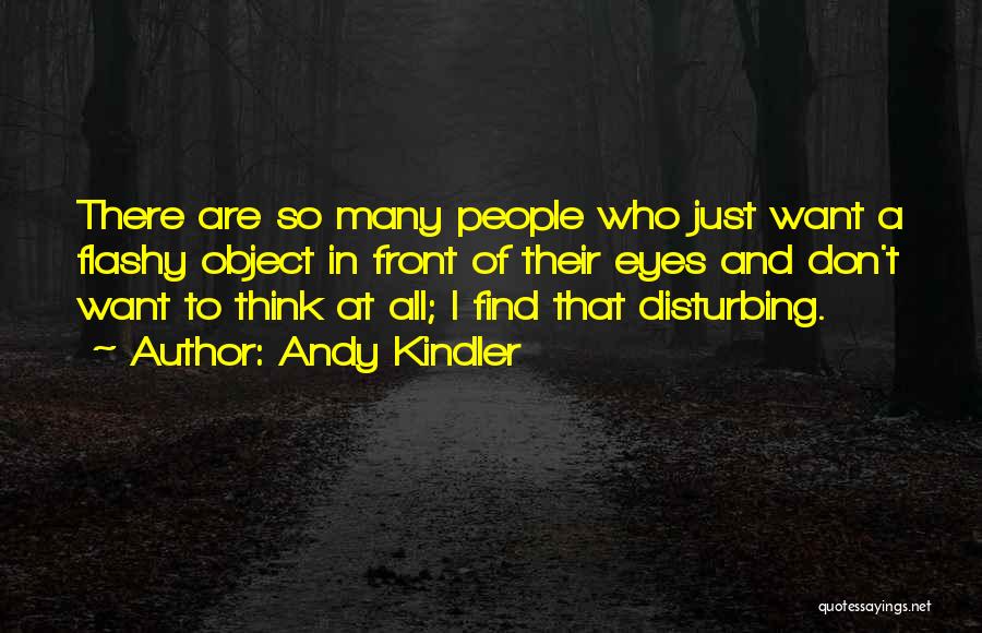 Andy Kindler Quotes: There Are So Many People Who Just Want A Flashy Object In Front Of Their Eyes And Don't Want To