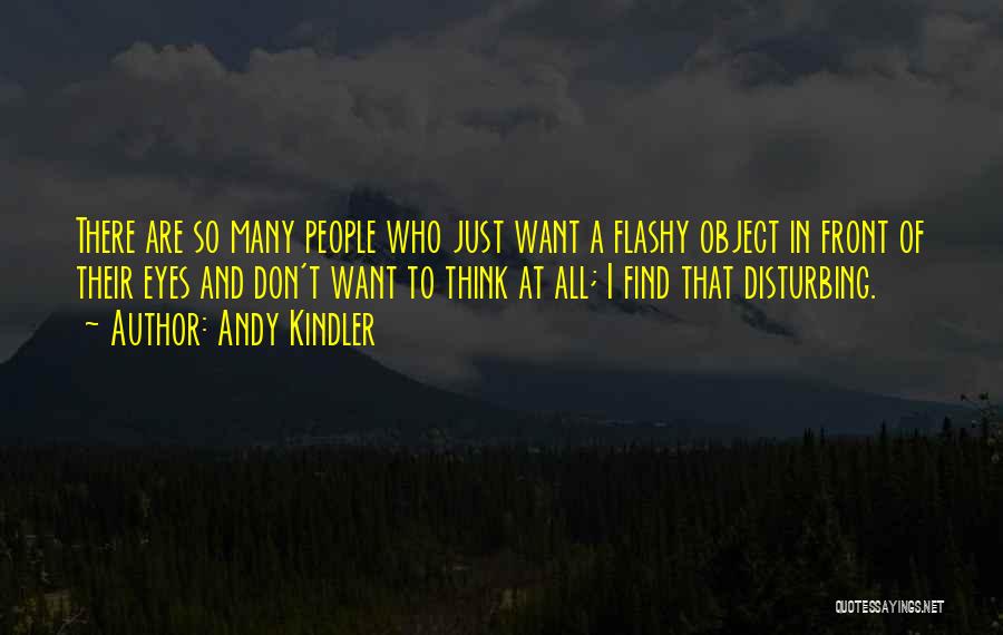 Andy Kindler Quotes: There Are So Many People Who Just Want A Flashy Object In Front Of Their Eyes And Don't Want To