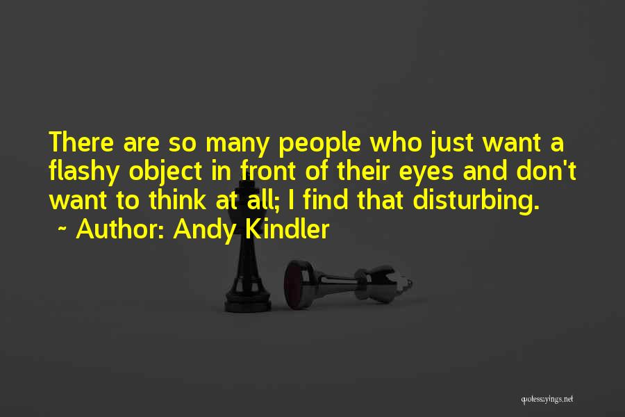 Andy Kindler Quotes: There Are So Many People Who Just Want A Flashy Object In Front Of Their Eyes And Don't Want To