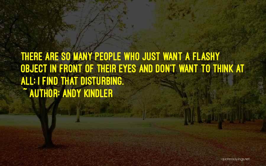 Andy Kindler Quotes: There Are So Many People Who Just Want A Flashy Object In Front Of Their Eyes And Don't Want To