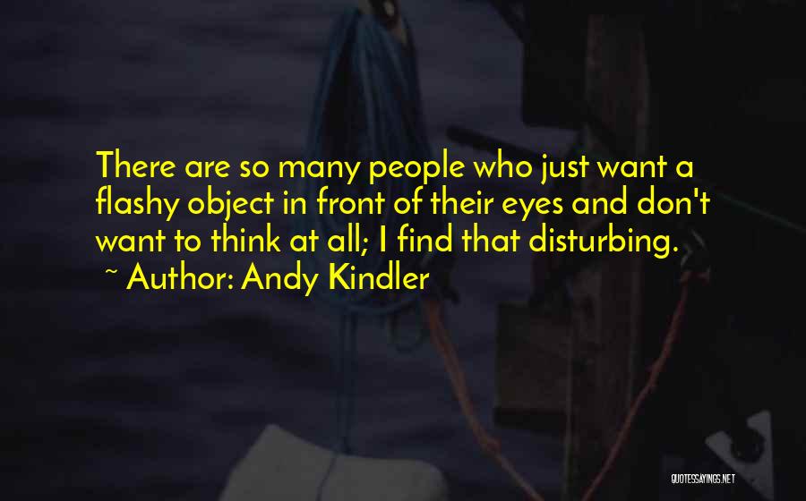 Andy Kindler Quotes: There Are So Many People Who Just Want A Flashy Object In Front Of Their Eyes And Don't Want To