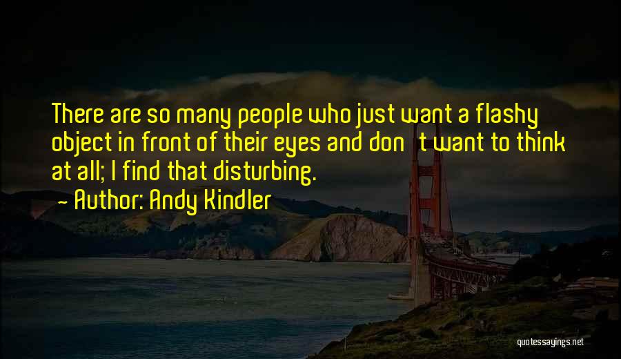 Andy Kindler Quotes: There Are So Many People Who Just Want A Flashy Object In Front Of Their Eyes And Don't Want To