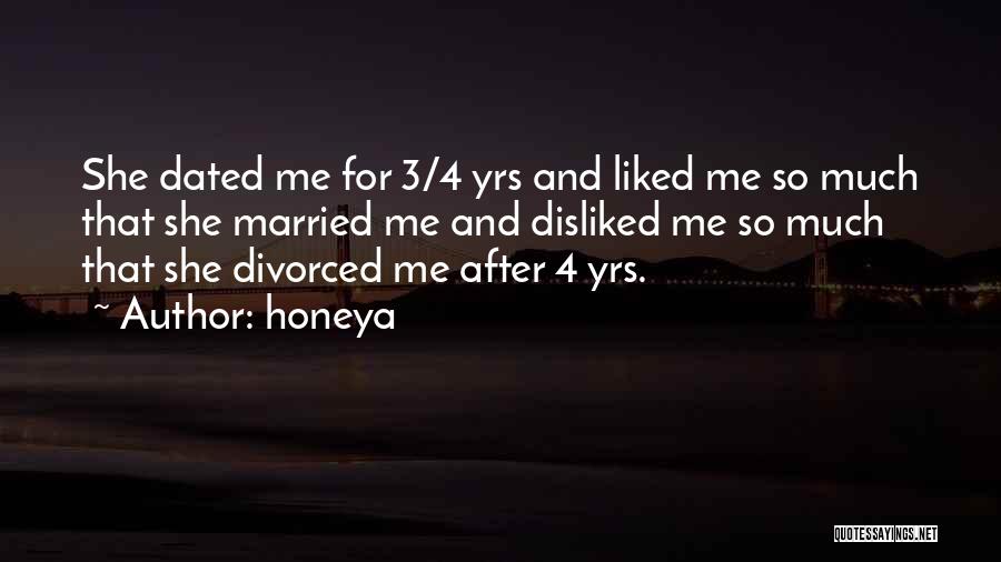 Honeya Quotes: She Dated Me For 3/4 Yrs And Liked Me So Much That She Married Me And Disliked Me So Much