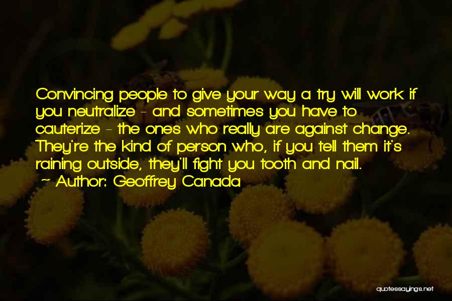 Geoffrey Canada Quotes: Convincing People To Give Your Way A Try Will Work If You Neutralize - And Sometimes You Have To Cauterize