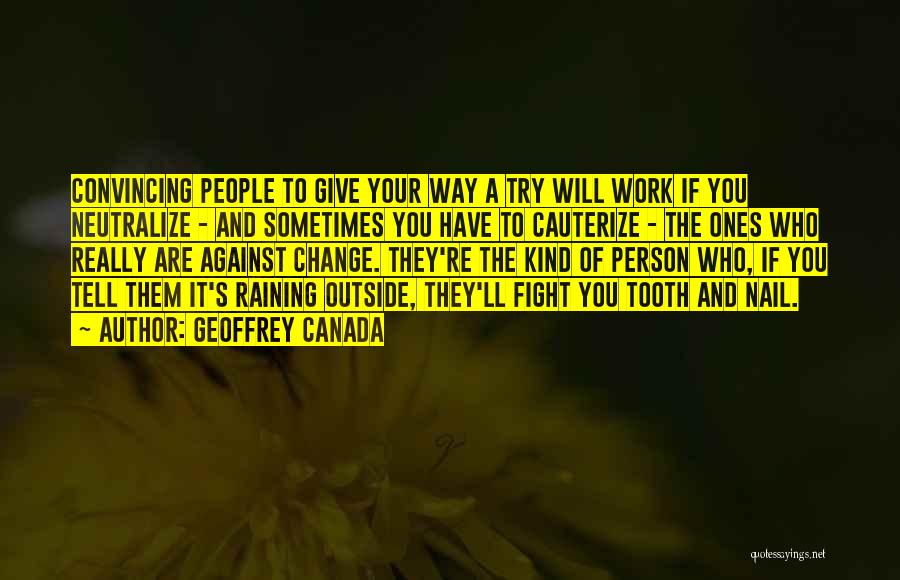 Geoffrey Canada Quotes: Convincing People To Give Your Way A Try Will Work If You Neutralize - And Sometimes You Have To Cauterize