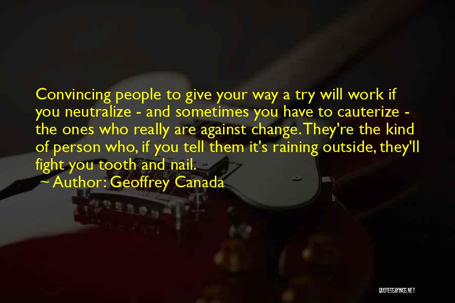 Geoffrey Canada Quotes: Convincing People To Give Your Way A Try Will Work If You Neutralize - And Sometimes You Have To Cauterize