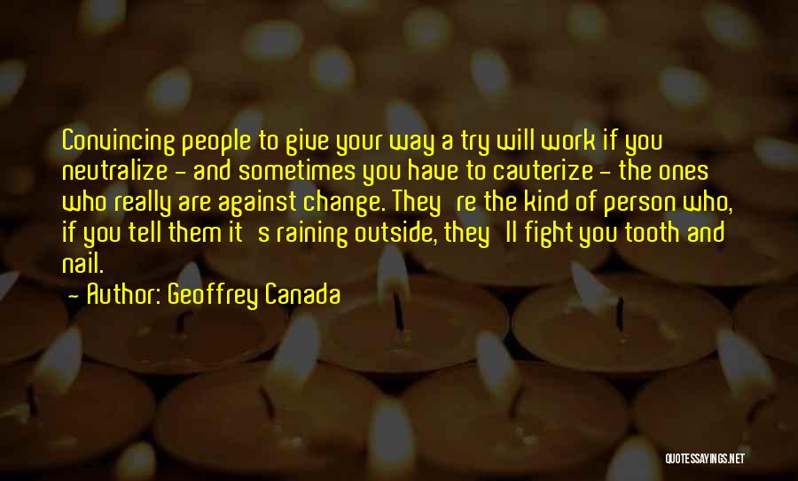 Geoffrey Canada Quotes: Convincing People To Give Your Way A Try Will Work If You Neutralize - And Sometimes You Have To Cauterize